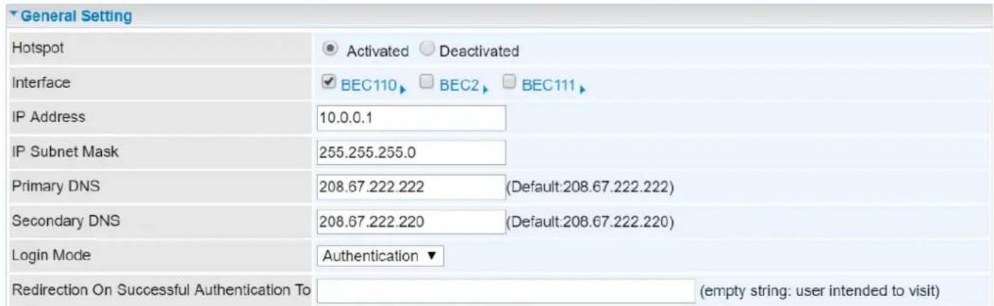 General Setting Hotspot ● Activated ○ Deactivated Interface BEC110 □ BEC2 □ BEC111 IP Address 10.0.0.1 IP Subnet Mask 255.255.255.0 Primary DNS 208.67.222.222 (Default:208.67.222.222) Secondary DNS 208.67.222.220 (Default:208.67.222.220) Login Mode Authentication ▼ Redirection On Successful Authentication To (empty string: user intended to visit)