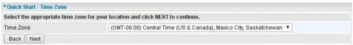 Quick Start - Time Zone Select the appropriate time zone for your location and click NEXT to continue. Time Zone (GMT-06:00) Central Time (US & Canada), Maxico City, Saskatchewan ▼ Back Next