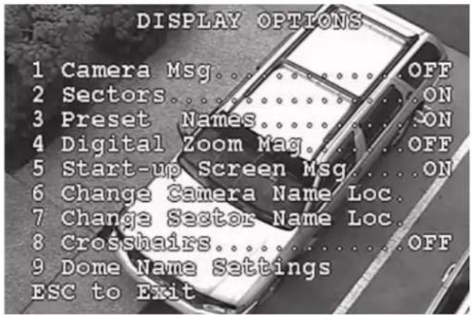 DISPLAY OPTIONS 1 Camera Msg....OFF 2 Sectors....ON 3 Preset Names....ON 4 Digital Zoom Mag....OFF 5 Start-up Screen Msg....ON 6 Change Camera Name Loc. 7 Change Sector Name Loc. 8 Crosshairs....OFF 9 Dome Name Settings ESC to Exit