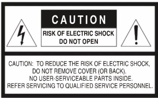 CAUTION RISK OF ELECTRIC SHOCK DO NOT OPEN CAUTION: TO REDUCE THE RISK OF ELECTRIC SHOCK, DO NOT REMOVE COVER (OR BACK). NO USER-SERVICEABLE PARTS INSIDE. REFER SERVICING TO QUALIFIED SERVICE PERSONNEL.