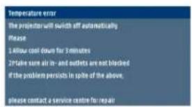 Temperature error The projector will switch off automatically Please: 1400r cool down for 3 minutes 2Ptake sure air-in-and-outlets are not blocked if the problem persists in spite of the above. please contact a service centre for repair