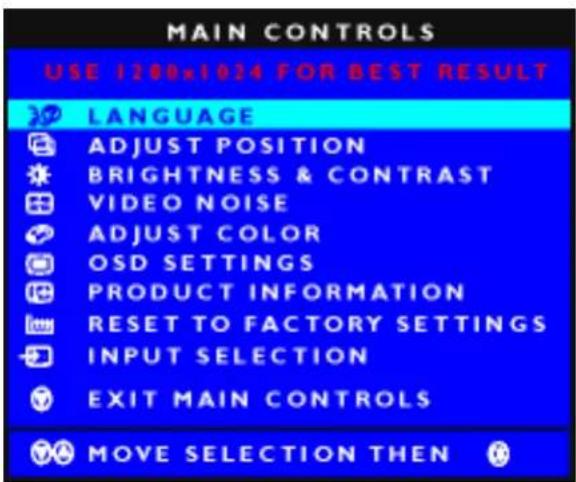 MAIN CONTROLS USE 1280x1024 FOR BEST RESULT LANGUAGE ADJUST POSITION BRIGHTNESS & CONTRAST VIDEO NOISE ADJUST COLOR OSD SETTINGS PRODUCT INFORMATION RESET TO FACTORY SETTINGS INPUT SELECTION EXIT MAIN CONTROLS MOVE SELECTION THEN