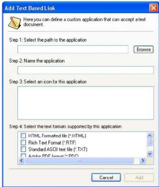 Add Text Based Link Here you can define a custom application that can accept a text document. Step 1: Select the path to the application Browse Step 2: Name the application Step 3: Select an icon for this application Step 4: Select the text formats supported by this application HTML Formatted file (*.HTML) Rich Text Format (*.RTF) Standard ASCII text file (*.TXT) Alpha PDF format (*.PDF) Cancel Add