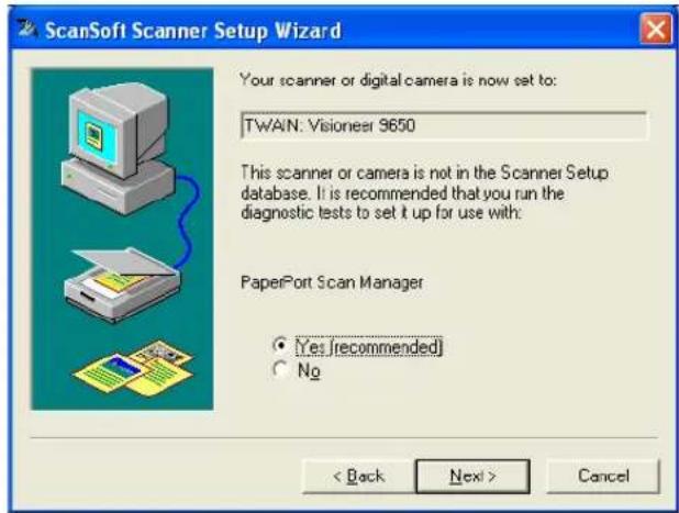ScanSoft Scanner Setup Wizard Your scanner or digital camera is now set to: TWAIN: Visioner 9650 This scanner or camera is not in the Scanner Setup database. It is recommended that you run the diagnostic tests to set it up for use with: PaperPort Scan Manager Yes [recommended] No < Back Next > Cancel