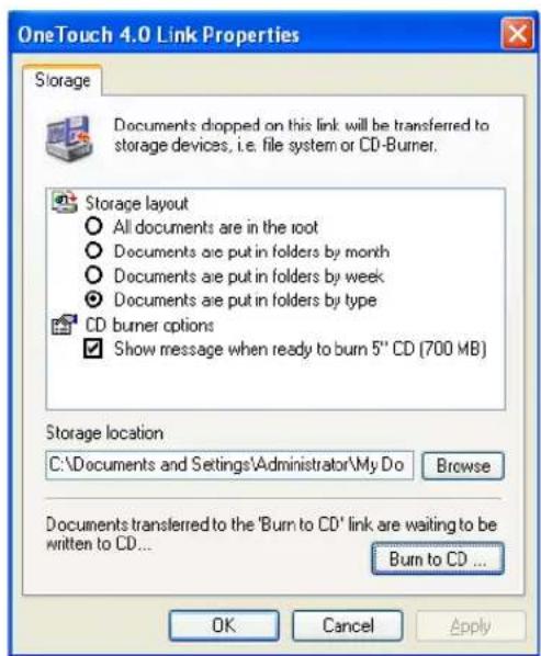 OneTouch 4.0 Link Properties Storage Documents dropped on this link will be transferred to storage devices, i.e. file system or CD-Burner. Storage layout All documents are in the root Documents are put in folders by month Documents are put in folders by week Documents are put in folders by type CD burner options Show message when ready to burn 5" CD (700 MB) Storage location C:\Documents and Settings\Administrator\My Do Browse Documents transferred to the 'Burn to CD' link are waiting to be written to CD... Burn to CD ... OK Cancel Apply