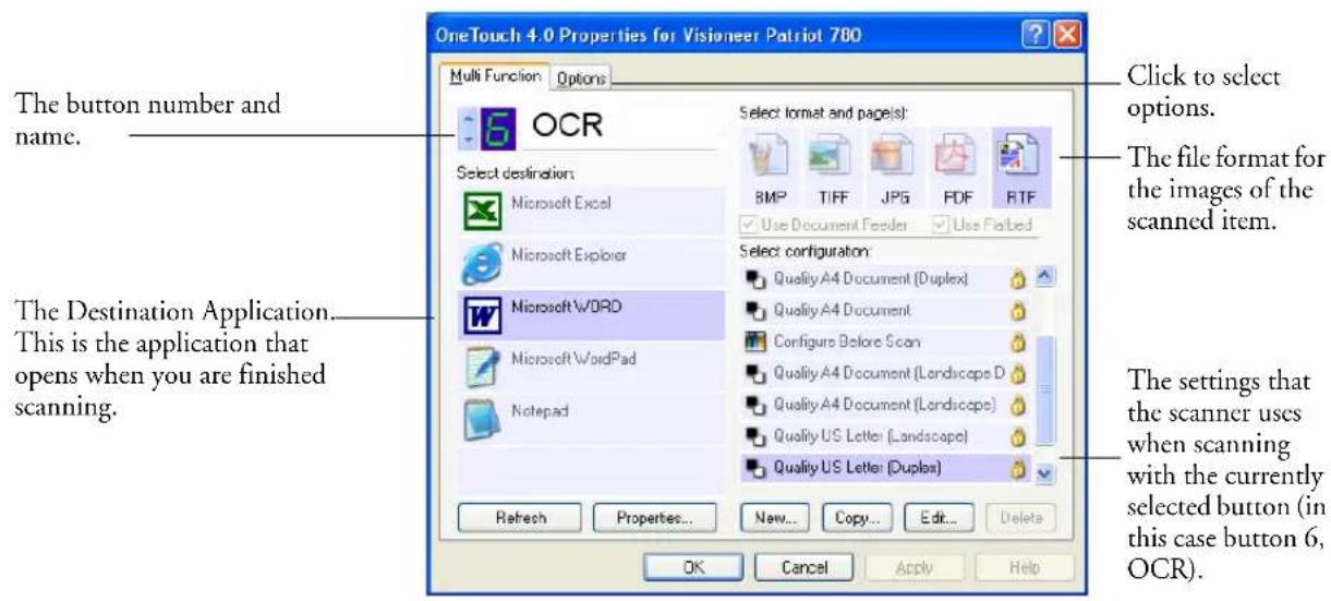 OneTouch 4.0 Properties for Visioneer Patriot 780 Multi Function Options Click to select options. The button number and name. The file format for the images of the scanned item. Select destination: Microsoft Excel Microsoft Explorer Microsoft WORD Microsoft WordPad Notepad Select configuration: Quality A4 Document (Duplex) Quality A4 Document Configure Before Scan Quality A4 Document (Landscape D Quality A4 Document (Landscape) Quality US Letter (Landscape) Quality US Letter (Duplex) The Destination Application. This is the application that opens when you are finished scanning. The settings that the scanner uses when scanning with the currently selected button (in this case button 6, OCR). Refresh Properties... New... Copy... Edit... Delete OK Cancel Apply Help