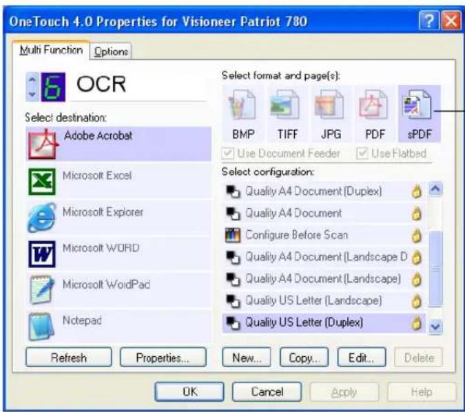 OneTouch 4.0 Properties for Visioneer Patriot 780 Multi Function Options OCR Select destination: Adobe Acrobat Microsoft Excel Microsoft Explorer Microsoft WORD Microsoft WordPad Notepad Refresh Properties... New... Copy... Edit... Select format and page(s): BMP TIFF JPG PDF sPDF Use Document Feeder Use Flatbed Select configuration: Quality A4 Document (Duplex) Quality A4 Document Configure Before Scan Quality A4 Document (Landscape D Quality A4 Document (Landscape) Quality US Letter (Landscape) Quality US Letter (Duplex)