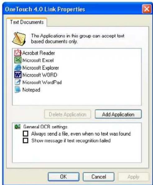OneTouch 4.0 Link Properties Text Documents The Applications in this group can accept text based documents only. Acrobat Reader Microsoft Excel Microsoft Explorer Microsoft WORD Microsoft WordPad Notepad Delete Application Add Application General OCR settings Always send a file, even when no text was found Show message if text recognition failed OK Cancel Apply