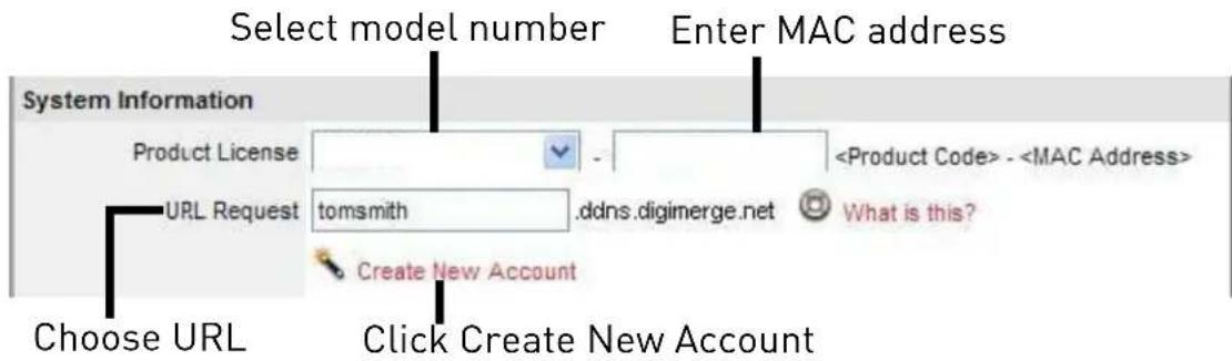 Select model number Enter MAC address System Information Product License URL Request tomsmith ddns.digimerge.net - What is this? Create New Account Choose URL Click Create New Account