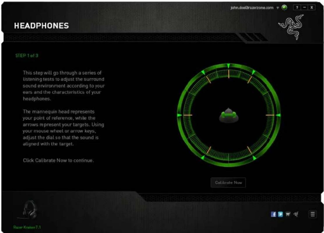HEADPHONES STEP 1 of 3 This step will go through a series of listening tests to adjust the surround sound environment according to your ears and the characteristics of your headphones. The mannequin head represents your point of reference, while the arrows represent your targets. Using your mouse wheel or arrow keys, adjust the dial so that the sound is aligned with the target. Click Calibrate Now to continue. Calibrate Now Raser Kräsen 7.1