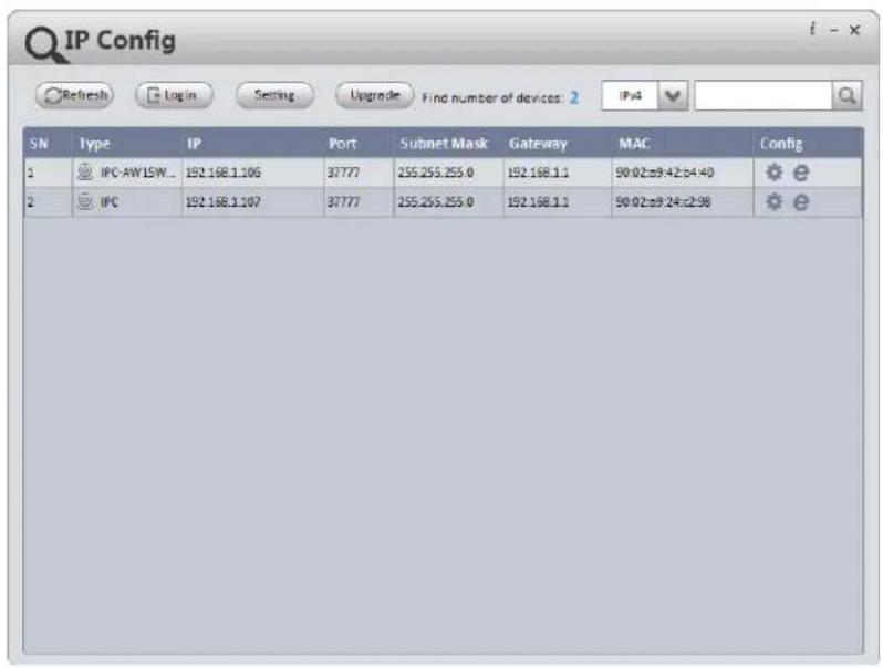 IP Config Refresh Login Setting Upgrade Find number of devices: 2 IPx4 SN Type IP Port Subnet Mask Gateway MAC Config 1 IPC-AW15W... 192.168.1.106 37777 255.255.255.0 192.168.1.1 90.02:e9.42:c4:40 2 IPC 192.168.1.107 37777 255.255.255.0 192.168.1.1 90.02:e9.24:c2:98