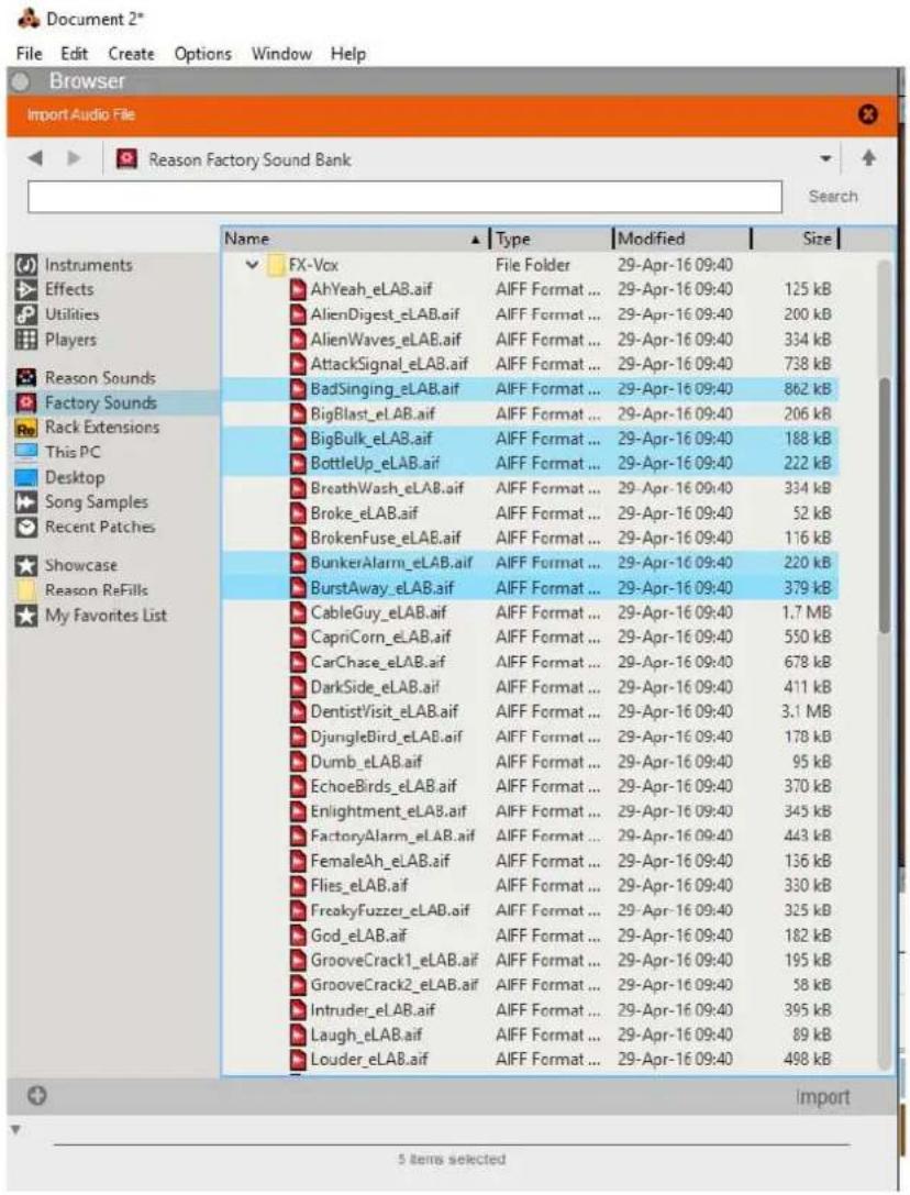 Browser Import Audio File Reason Factory Sound Bank Name Type Modified Size Instruments FX-Vox File Folder 29-Apr-16 09:40 Effects (AhYeah_eLAB.aif AIFF Format ... 29-Apr-16 09:40 125 kB Utilities (AlienDigest_eLAB.aif AIFF Format ... 29-Apr-16 09:40 200 kB Players (AlienWaves_eLAB.aif AIFF Format ... 29-Apr-16 09:40 334 kB Reason Sounds (AtkarSignal_eLAB.aif AIFF Format ... 29-Apr-16 09:40 738 kB Factory Sounds BadSinging_eLAB.aif AIFF Format ... 29-Apr-16 09:40 862 kB Rack Extensions (BigBlast_eLAB.aif AIFF Format ... 29-Apr-16 09:40 206 kB This PC BigBulk_eLAB.aif AIFF Format ... 29-Apr-16 09:40 188 kB Desktop BottleUp_eLAB.aif AIFF Format ... 29-Apr-16 09:40 222 kB Song Samples Broke_eLAB.aif AIFF Format ... 29-Apr-16 09:40 334 kB Recent Patches BrokenFuse_eLAB.aif AIFF Format ... 29-Apr-16 09:40 52 kB Showcase BunkerAlarm_eLAB.aif AIFF Format ... 29-Apr-16 09:40 116 kB Reason ReFills BurstAway_eLAB.aif AIFF Format ... 29-Apr-16 09:40 220 kB My Favorites List CableGuy_eLAB.aif AIFF Format ... 29-Apr-16 09:40 379 kB CapriCorn_eLAB.aif AIFF Format ... 29-Apr-16 09:40 1.7 MB CarChase_eLAB.aif AIFF Format ... 29-Apr-16 09:40 550 kB DarkSide_eLAB.aif AIFF Format ... 29-Apr-16 09:40 678 kB DentistVisit_eLAB.aif AIFF Format ... 29-Apr-16 09:40 411 kB DjungleBird_eLAB.aif AIFF Format ... 29-Apr-16 09:40 3.1 MB Dumb_eLAB.aif AIFF Format ... 29-Apr-16 09:40 178 kB EchoBirds_eLAB.aif AIFF Format ... 29-Apr-16 09:40 95 kB Enlightment_eLAB.aif AIFF Format ... 29-Apr-16 09:40 370 kB FactoryAlarm_eLAB.aif AIFF Format ... 29-Apr-16 09:40 345 kB FemaleAh_eLAB.aif AIFF Format ... 29-Apr-16 09:40 443 kB Flies_eLAB.aif AIFF Format ... 29-Apr-16 09:40 136 kB FreakyFuzzer_eLAB.aif AIFF Format ... 29-Apr-16 09:40 330 kB God_eLAB.aif AIFF Format ... 29-Apr-16 09:40 325 kB GrooveCrack1_eLAB.aif AIFF Format ... 29-Apr-16 09:40 182 kB GrooveCrack2_eLAB.aif AIFF Format ... 29-Apr-16 09:40 195 kB Intruder_eLAB.aif AIFF Format ... 29-Apr-16 09:40 58 kB Laugh_eLAB.aif AIFF Format ... 29-Apr-16 09:40 395 kB Louder_eLAB.aif AIFF Format ... 29-Apr-16 09:40 89 kB Import 5 items selected