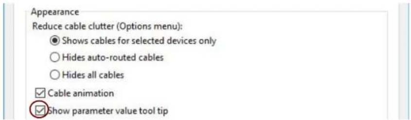 Appearance Reduce cable clutter (Options menu): ● Shows cables for selected devices only ○ Hides auto-routed cables ○ Hides all cables ✓ Cable animation ✓ Show parameter value tool tip