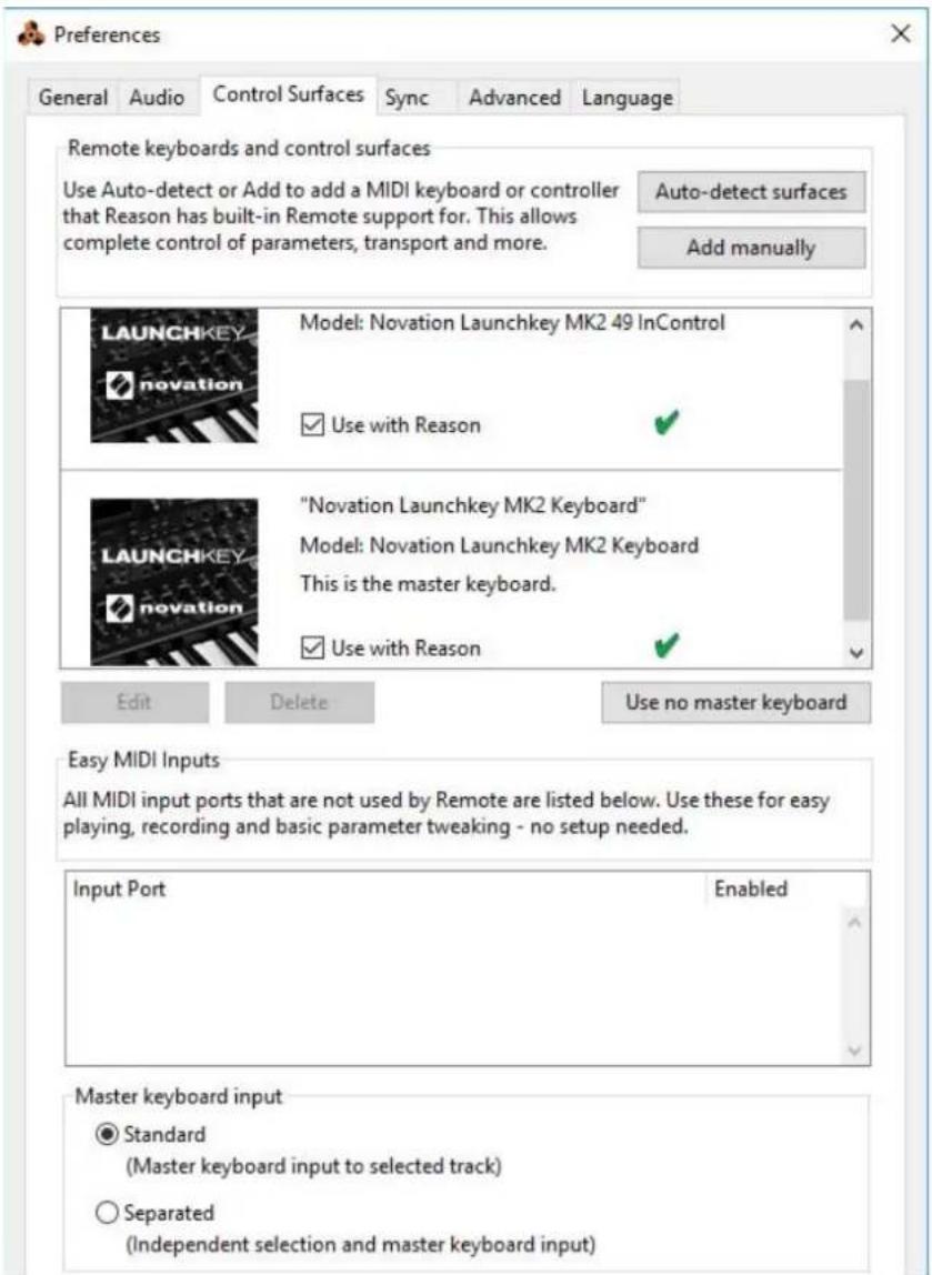 Preferences General Audio Control Surfaces Sync Advanced Language Remote keyboards and control surfaces Use Auto-detect or Add to add a MIDI keyboard or controller that Reason has built-in Remote support for. This allows complete control of parameters, transport and more. Auto-detect surfaces Add manually LAUNCHKEY "Novation Launchkey MK2 49 InControl ✓ Use with Reason ✓ "Novation Launchkey MK2 Keyboard" Model: Novation Launchkey MK2 Keyboard This is the master keyboard. ✓ Use with Reason ✓ Edit Delete Use no master keyboard Easy MIDI Inputs All MIDI input ports that are not used by Remote are listed below. Use these for easy playing, recording and basic parameter tweaking - no setup needed. Input Port Enabled Master keyboard input ● Standard (Master keyboard input to selected track) ○ Separated (Independent selection and master keyboard input)