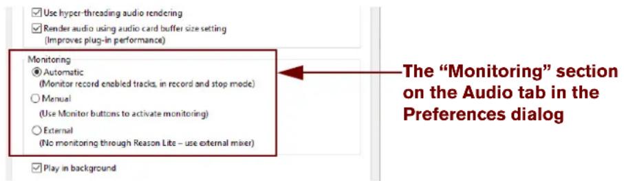 Use hyper-threading audio rendering Render audio using audio card buffer size setting (Improves plug-in performance) Monitoring Automatic (Monitor record enabled tracks, in record and stop mode) Manual (Use Monitor buttons to activate monitoring) External (No monitoring through Reason Lite – use external mixer) Play in background The "Monitoring" section on the Audio tab in the Preferences dialog