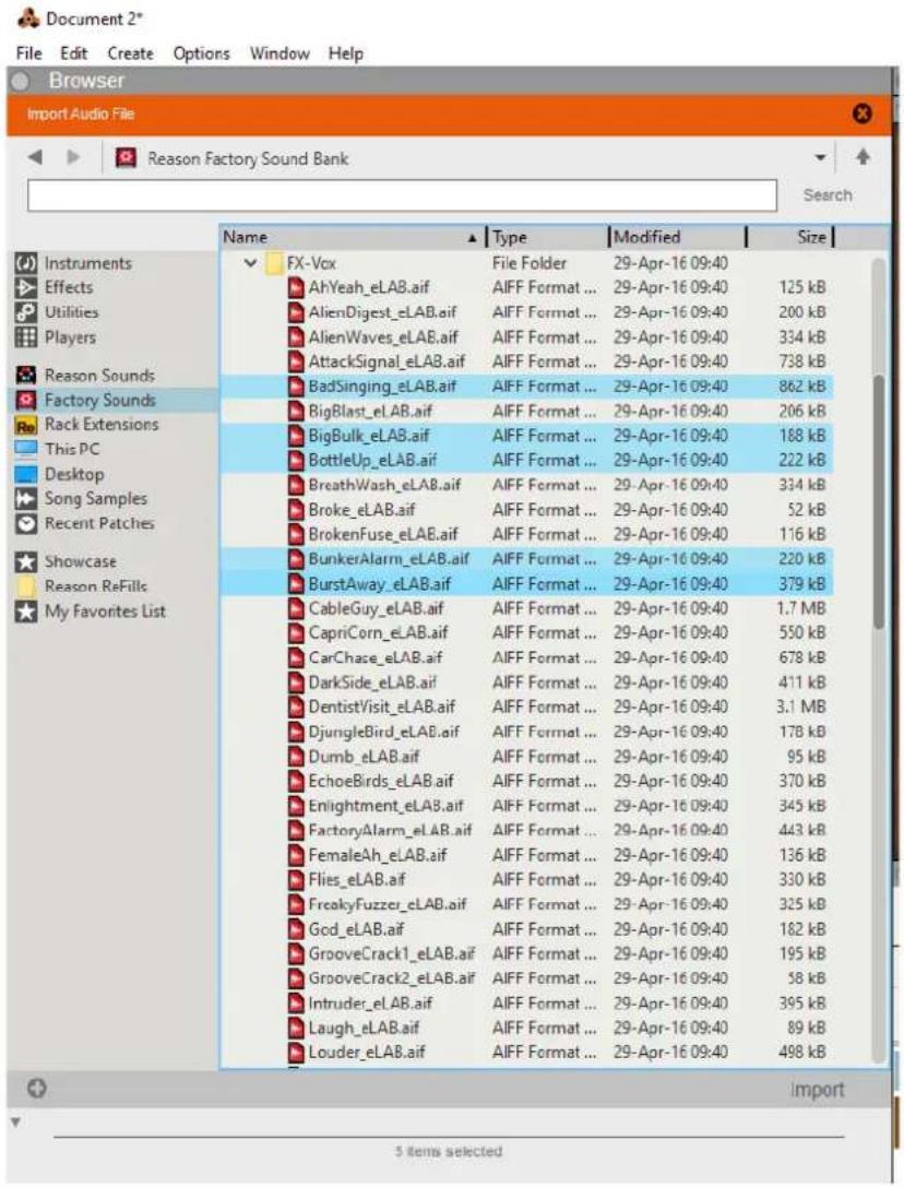 Browser Import Audio File Reason Factory Sound Bank Name Type Modified Size FX-Vox File Folder 29-Apr-16 09:40 AhYeah_eLAB.aif AIFF Format ... 29-Apr-16 09:40 125 kB AlienDigest_eLAB.aif AIFF Format ... 29-Apr-16 09:40 200 kB AlienWaves_eLAB.aif AIFF Format ... 29-Apr-16 09:40 334 kB AttackSignal_eLAB.aif AIFF Format ... 29-Apr-16 09:40 738 kB BadSinging_eLAB.aif AIFF Format ... 29-Apr-16 09:40 862 kB BigBlast_eLAB.aif AIFF Format ... 29-Apr-16 09:40 206 kB BigBulk_eLAB.aif AIFF Format ... 29-Apr-16 09:40 188 kB BottleUp_eLAB.aif AIFF Format ... 29-Apr-16 09:40 222 kB BreathWash_eLAB.aif AIFF Format ... 29-Apr-16 09:40 334 kB Broke_eLAB.aif AIFF Format ... 29-Apr-16 09:40 52 kB BrokenFuse_eLAB.aif AIFF Format ... 29-Apr-16 09:40 116 kB BunkerAlarm_eLAB.aif AIFF Format ... 29-Apr-16 09:40 220 kB BurstAway_eLAB.aif AIFF Format ... 29-Apr-16 09:40 379 kB CableGuy_eLAB.aif AIFF Format ... 29-Apr-16 09:40 1.7 MB CapriCorn_eLAB.aif AIFF Format ... 29-Apr-16 09:40 550 kB CarChase_eLAB.aif AIFF Format ... 29-Apr-16 09:40 678 kB DarkSide_eLAB.aif AIFF Format ... 29-Apr-16 09:40 411 kB DentistVisit_eLAB.aif AIFF Format ... 29-Apr-16 09:40 3.1 MB DjungleBird_eLAB.aif AIFF Format ... 29-Apr-16 09:40 178 kB Dumb_eLAB.aif AIFF Format ... 29-Apr-16 09:40 95 kB EchoBirds_eLAB.aif AIFF Format ... 29-Apr-16 09:40 370 kB Enlightment_eLAB.aif AIFF Format ... 29-Apr-16 09:40 345 kB FactoryAlarm_eLAB.aif AIFF Format ... 29-Apr-16 09:40 443 kB FemaleAh_eLAB.aif AIFF Format ... 29-Apr-16 09:40 136 kB Flies_eLAB.aif AIFF Format ... 29-Apr-16 09:40 330 kB FreakyFuzzer_eLAB.aif AIFF Format ... 29-Apr-16 09:40 325 kB God_eLAB.aif AIFF Format ... 29-Apr-16 09:40 182 kB GrooveCrack1_eLAB.aif AIFF Format ... 29-Apr-16 09:40 195 kB GrooveCrack2_eLAB.aif AIFF Format ... 29-Apr-16 09:40 58 kB Intruder_eLAB.aif AIFF Format ... 29-Apr-16 09:40 395 kB Laugh_eLAB.aif AIFF Format ... 29-Apr-16 09:40 89 kB Louder_eLAB.aif AIFF Format ... 29-Apr-16 09:40 498 kB Import 5 items selected
