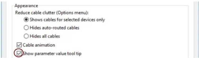 Appearance Reduce cable clutter (Options menu): ● Shows cables for selected devices only ○ Hides auto-routed cables ○ Hides all cables ✓ Cable animation ✓ Show parameter value tool tip