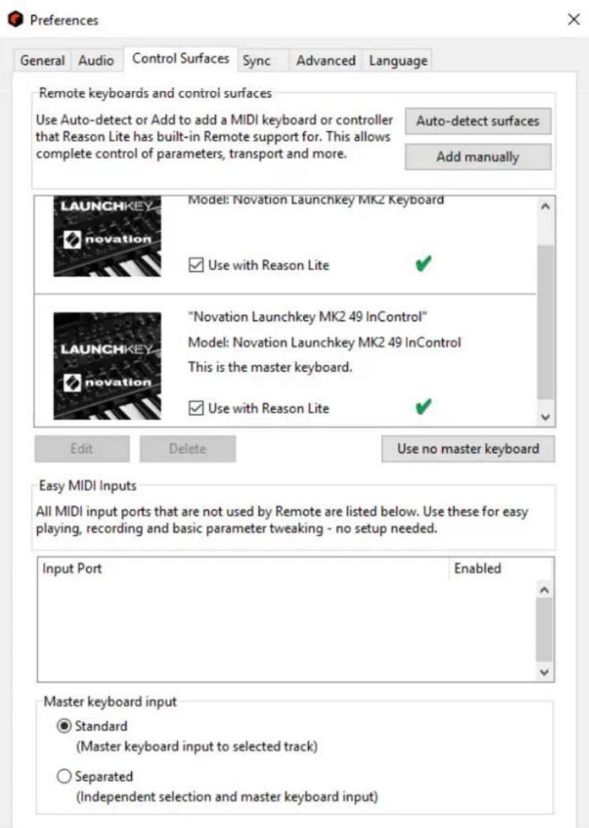 Preferences General Audio Control Surfaces Sync Advanced Language Remote keyboards and control surfaces Use Auto-detect or Add to add a MIDI keyboard or controller that Reason Lite has built-in Remote support for. This allows complete control of parameters, transport and more. Auto-detect surfaces Add manually LAUNCHKEY novation Model: Novation Launchkey MK2 Keyboard ✓ Use with Reason Lite ✓ "Novation Launchkey MK2 49 InControl" Model: Novation Launchkey MK2 49 InControl This is the master keyboard. ✓ Use with Reason Lite ✓ Edit Delete Use no master keyboard Easy MIDI Inputs All MIDI input ports that are not used by Remote are listed below. Use these for easy playing, recording and basic parameter tweaking - no setup needed. Input Port Enabled Master keyboard input ● Standard (Master keyboard input to selected track) ○ Separated (Independent selection and master keyboard input)