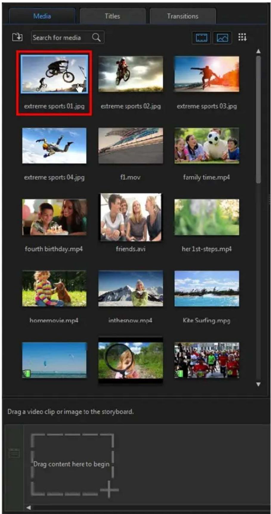 Media Titles Transitions Search for media extreme sports 01.jpg extreme sports 02.jpg extreme sports 03.jpg extreme sports 04.jpg f1.mov family time.mp4 fourth birthday.mp4 friends.avi her 1st-steps.mp4 homemovie.mp4 inthesnow.mp4 Kite Surfing.mpg Drag a video clip or image to the storyboard. Drag content here to begin