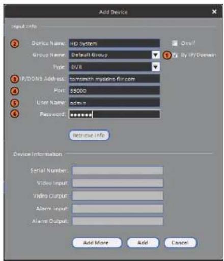 Add Device Input Info Device Name: HD System Group Name: Default Group Type: DVR P/SONS Address: tomtsmith myddins-fir.com Port: 35000 User Name: admin Password: ******** Retrieve Info Device Information Serial Number: Video Input: Video Output: Alarm Input: Alarm Output: Add More Add Cancel
