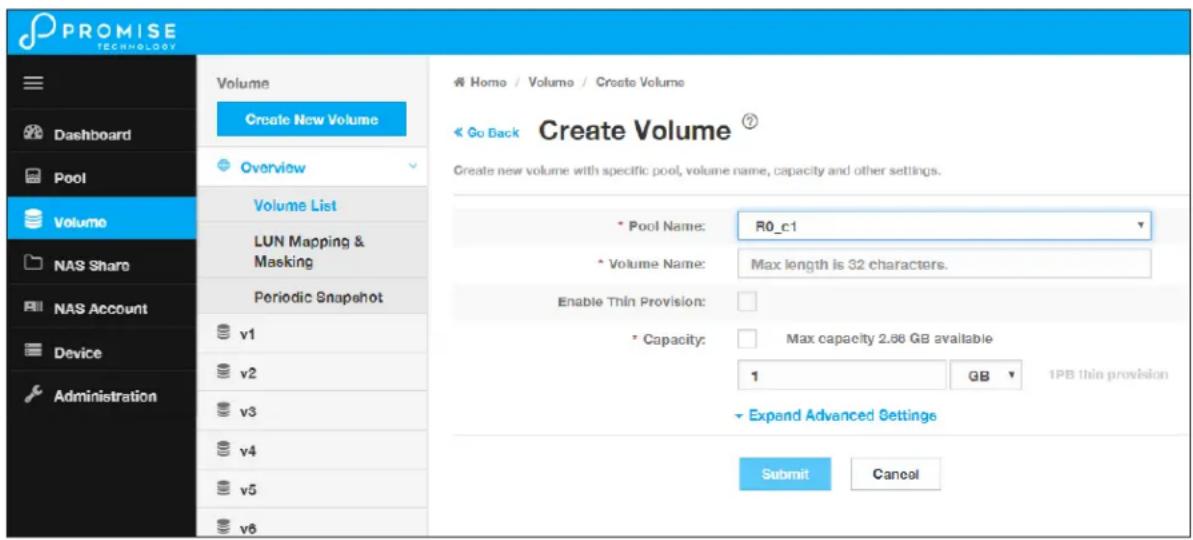 PROMISE TECHNOLOGY Volume Create New Volume Overview Volume List LUN Mapping & Masking Periodic Snapshot v1 v2 v3 v4 v5 v6 Hom / Volume / Create Volume Go Back Create Volume ? Create new volume with specific pool, volume name, capacity and other settings. • Pool Name: R0_c1 • Volume Name: Max length is 32 characters. Enable Thin Provision: • Capacity: Max capacity 2.86 GB available 1 GB 1PB thin provision Expand Advanced Settings Submit Cancel