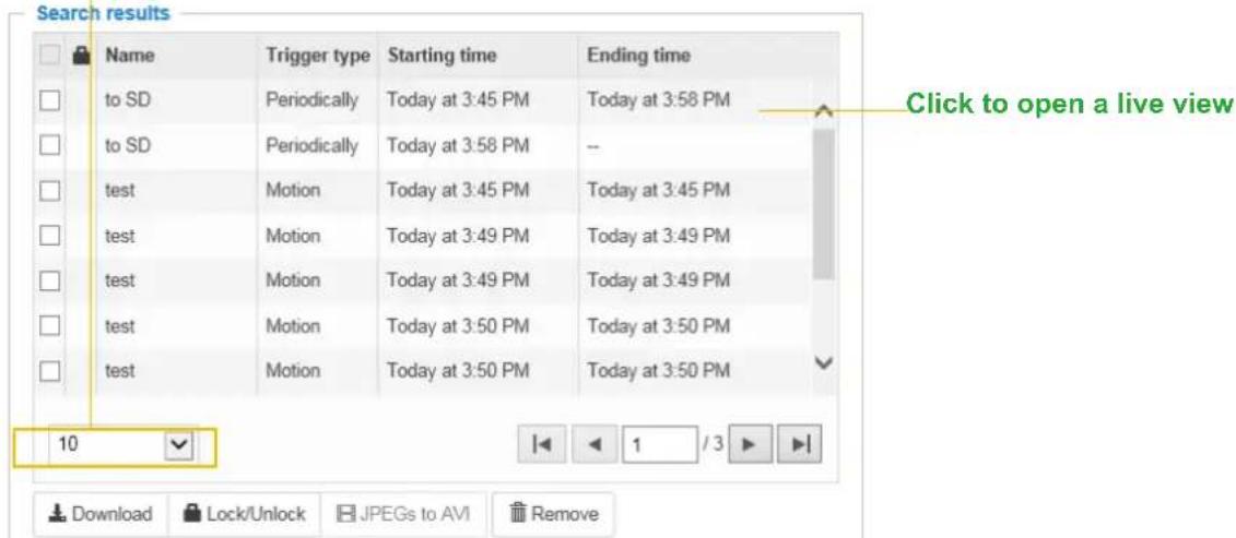 Search results Name Trigger type Starting time Ending time to SD Periodically Today at 3:45 PM Today at 3:58 PM to SD Periodically Today at 3:58 PM test Motion Today at 3:45 PM Today at 3:45 PM test Motion Today at 3:49 PM Today at 3:49 PM test Motion Today at 3:49 PM Today at 3:49 PM test Motion Today at 3:50 PM Today at 3:50 PM test Motion Today at 3:50 PM Today at 3:50 PM 10 Download Lock/Unlock JPEGs to AVI Remove Click to open a live view