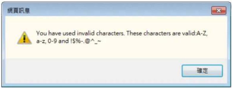 You have used invalid characters. These characters are valid:A-Z, a-z, 0-9 and !$%-.@^_^~