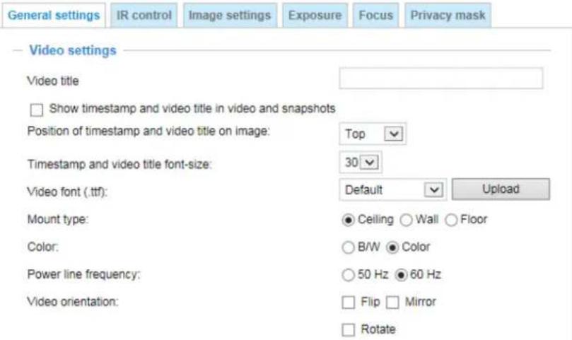 General settings IR control Image settings Exposure Focus Privacy mask Video settings Video title Show timestamp and video title in video and snapshots Position of timestamp and video title on image: Top Timestamp and video title font-size: 30 Video font (.ttf): Default Upload Mount type: Ceiling Wall Floor Color: B/W Color Power line frequency: 50 Hz 60 Hz Video orientation: Flip Mirror Rotate