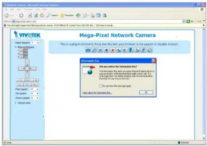 VIVOTEK Video stream Manual throughput Pan speed: 0 Till speed: 0 Zoom speed: 0 Global view Mega-Pixel Network Camera This is a plug-in (ActiveX). If you see this text, your browser is not support or disable ActiveX. Information Bar Did you notice the Information Bar? The information by send another Internet Explorer which is a popular online download file that can be used. For any portion of double options, it is the information available for your users. □ Do not show the network again. User should the Information Bar... OK Save Internet