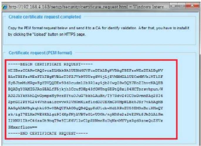 http://192.168.4.163/sup/setup/security/certificate_request.html - Windows Inert Create certificate (PEM format) Copy the PEM format request below and send it to a CA for identify validation. After that, you have to install it by clicking the "Upload" button on HTTPS page. Certificate request (PEM format) ----BEGIN CERTIFICATE REQUEST---- MIIBesCCARwCAQIwcaELMAkGA1UEBhMCVFcaDTALBgNVBAgTBEFseNExDTALBgNVBAcTBFEpsWEaFTATBgNVBAcTDFZJVk9UDUsgSW5jLjEVMGMCA1UCuM0MVk1WT1DFSyBJpmMuNRqvFgYDVQDEwS3d3cudm12b3Rlay5jb20wg28wDQYJKoZIhvcNAQBBQADgY0AMIGJAoGBALfF5jkjh1CcuOHp43fOWUngSEPcQ8zi84HCTorsvhpun/WAD2JAYKHShLQgGpmpaNy9crSftu0JuG7bkbLAuHn/T57RdvZ4UC0xGvmnSAq2S16ZpnGI2PY9L244Vnhua1rcvwWR1VHOMXlxf1cdD1UEKmC3UHpNL8k5JSr7VASAgkBAAgGADANBgkqkhkiG5v0BAQFDAABOgBdQgpKdU1cbwKd1RFnEU58EMOnBrIXHsQYzk/igI7ELXw2WE8KAlgi9I4XpFNjAVBUzOLvUOOh/nyHD8e2a2tEZWi8JhD1A1FmI2KNPIIAvC46zaOh9bqT9eSILK6V1lwClpRXNmoRuUqNz4MYVyzRqd3zoeQuZSVz3Mxxrfluow== ----END CERTIFICATE REQUEST----