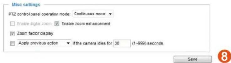 Misc settings PTZ control panel operation mode: Continuous move Enbire digital zoom Enable zoom enhancement Zoom factor display Apply previous action if the camera idles for 30 (1~999) seconds Save