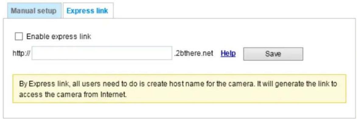 Manual setup Express link Enable express link http:// .2bthere.net Help Save By Express link, all users need to do is create host name for the camera. It will generate the link to access the camera from Internet.