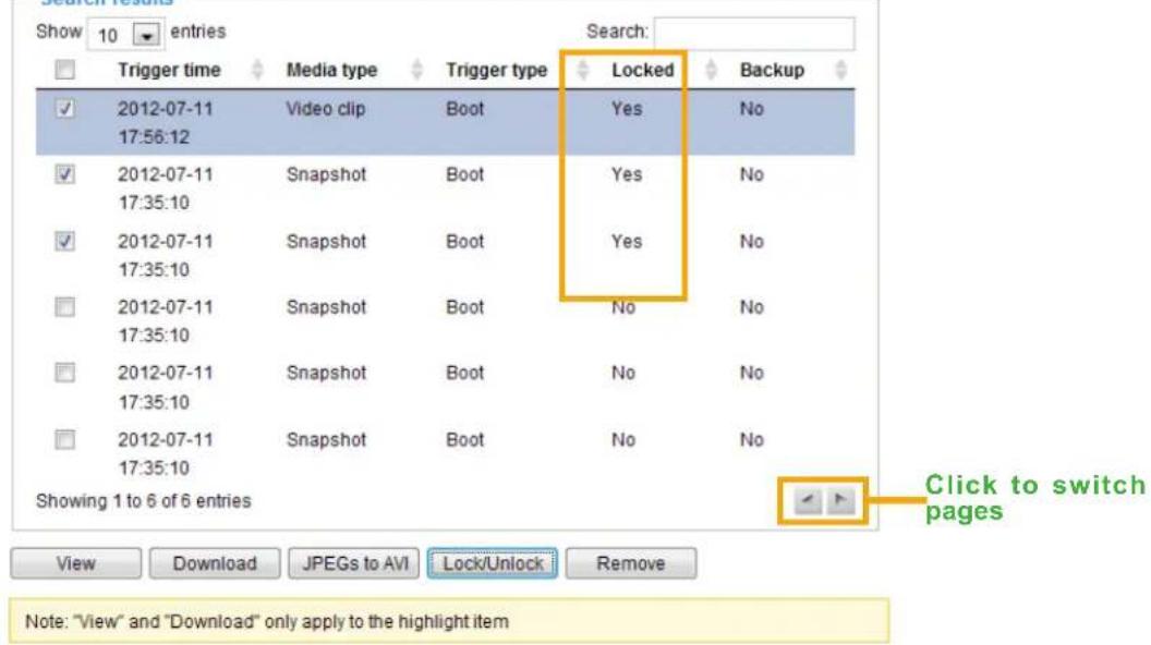 Show 10 entries Trigger time Media type Trigger type Locked Backup ✓ 2012-07-11 Video clip Boot Yes No 17:56:12 ✓ 2012-07-11 Snapshot Boot Yes No 17:35:10 ✓ 2012-07-11 Snapshot Boot Yes No 17:35:10 ✓ 2012-07-11 Snapshot Boot No No 17:35:10 ✓ 2012-07-11 Snapshot Boot No No 17:35:10 Showing 1 to 6 of 6 entries View Download JPEGs to AVI Lock/Unlock Remove Note: "View" and "Download" only apply to the highlight item Click to switch pages