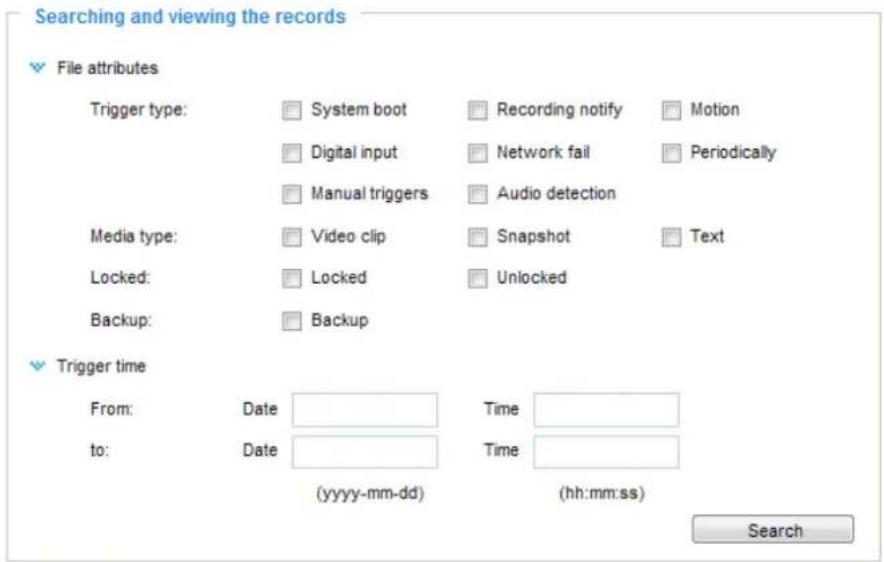 Searching and viewing the records File attributes Trigger type: System boot Recording notify Motion Digital input Network fail Periodically Manual triggers Audio detection Media type: Video clip Snapshot Text Locked: Locked Unlocked Backup: Backup Trigger time From: Date Time to: Date Time (yyyy-mm-dd) (hh:mm:ss) Search
