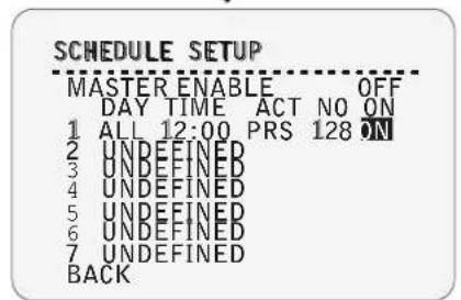 SCHEDULE SETUP MASTER ENABLE OFF DAY TIME ACT NO ON 1 ALL 12:00 PRS 128 ON 2 UNDEFINED 3 UNDEFINED 4 UNDEFINED 5 UNDEFINED 6 UNDEFINED 7 UNDEFINED BACK