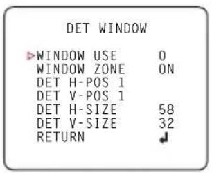 DET WINDOW ►WINDOW USE 0 WINDOW ZONE ON DET H-POS 1 DET V-POS 1 DET H-SIZE 58 DET V-SIZE 32 RETURN ♪