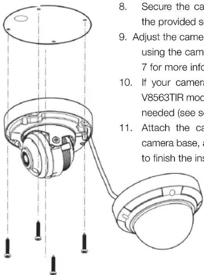 8. Secure the ca the provided sc 9. Adjust the camer using the cam 7 for more info 10. If your camera V8563TIR moo needed (see se 11. Attach the ca camera base, a to finish the ins