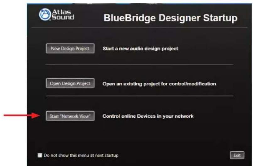 Atlas Sound BlueBridge Designer Startup New Design Project Start a new audio design project Open Design Project Open an existing project for control/modification Start "Network View" Control online Devices in your network Do not show this menu at next startup Exit
