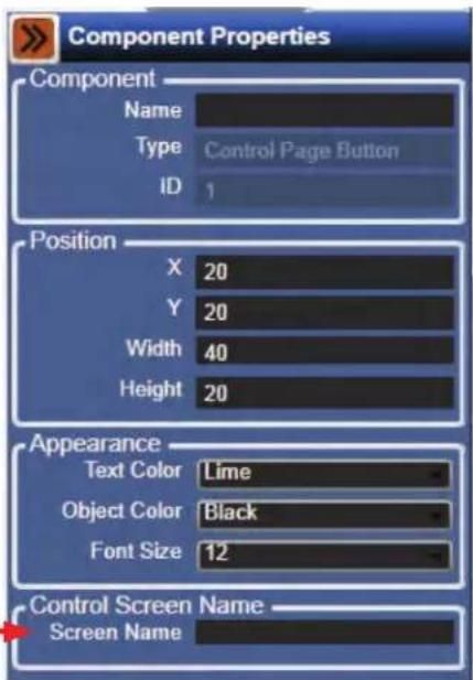 Component Properties Component Name Type Control Page Button ID 1 Position X 20 Y 20 Width 40 Height 20 Appearance Text Color Lime Object Color Black Font Size 12 Control Screen Name Screen Name
