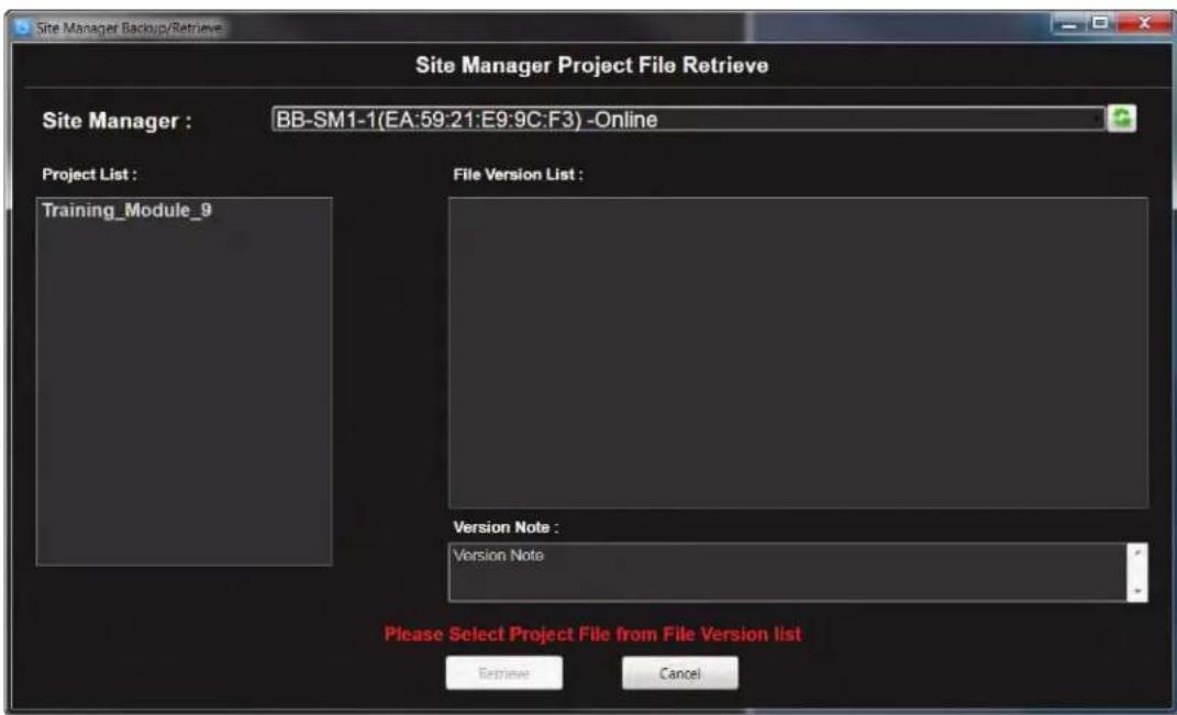 Site Manager Project File Retrieve Site Manager : BB-SM1-1(EA:59:21:E9:9C:F3) -Online Project List : Training_Module_9 File Version List : Version Note : Version Note Please Select Project File from File Version list Retrieve Cancel