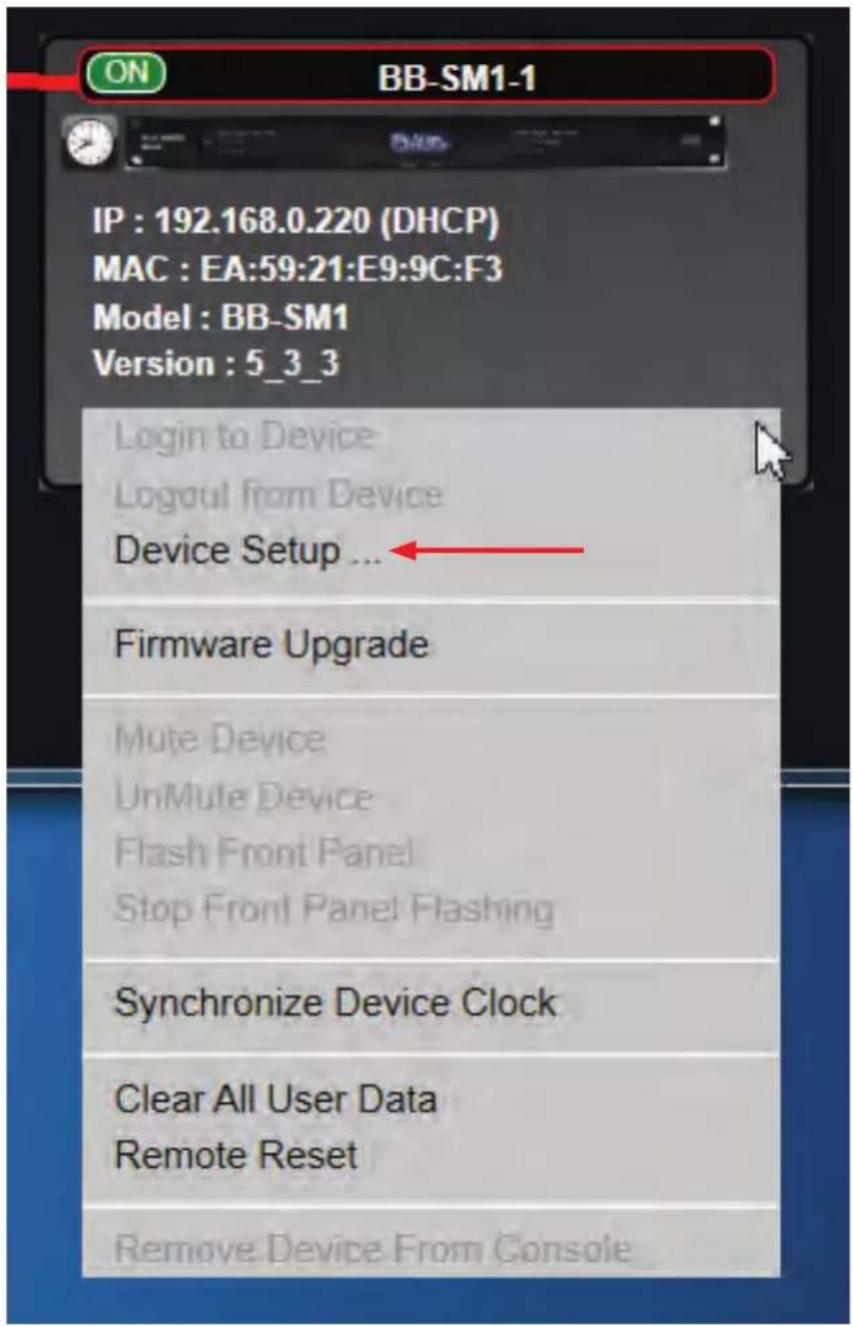 ON BB-SM1-1 IP : 192.168.0.220 (DHCP) MAC : EA:59:21:E9:9C:F3 Model : BB-SM1 Version : 5_3_3 Login to Device Logaul from Device Device Setup ... Firmware Upgrade Mute Device UnMute Device Flash Front Panel Stop Front Panel Flashing Synchronize Device Clock Clear All User Data Remote Reset Remove Device From Console