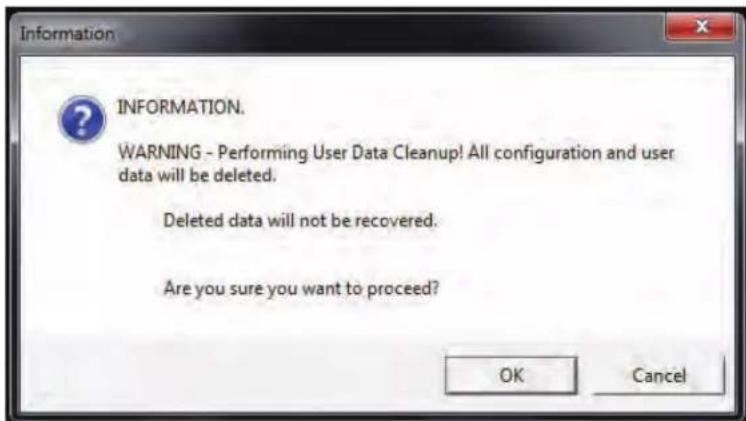 Information INFORMATION. WARNING - Performing User Data Cleanup! All configuration and user data will be deleted. Deleted data will not be recovered. Are you sure you want to proceed? OK Cancel