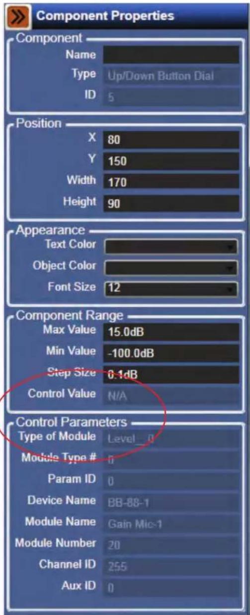 Component Properties Component Name Type Up/Down Button Dial ID 5 Position X 80 Y 150 Width 170 Height 90 Appearance Text Color Object Color Font Size 12 Component Range Max Value 15.0dB Min Value -100.0dB Step Size 0.1dB Control Value N/A Control Parameters Type of Module Level 0 Module Type # Param ID 0 Device Name BB-88-1 Module Name Gain Mic-1 Module Number 20 Channel ID 255 Aux ID 0