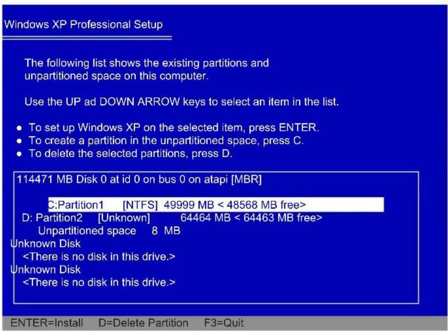 Windows XP Professional Setup The following list shows the existing partitions and unpartitioned space on this computer. Use the UP ad DOWN ARROW keys to select an item in the list. • To set up Windows XP on the selected item, press ENTER. • To create a partition in the unpartitioned space, press C. • To delete the selected partitions, press D. 114471 MB Disk 0 at id 0 on bus 0 on atapi [MBR] C:Partition1 [NTFS] 49999 MB < 48568 MB free> D: Partition2 [Unknown] 64464 MB < 64463 MB free> Unpartitioned space 8 MB Unknown Disk Unknown Disk ENTER=Install D=Delete Partition F3=Quit