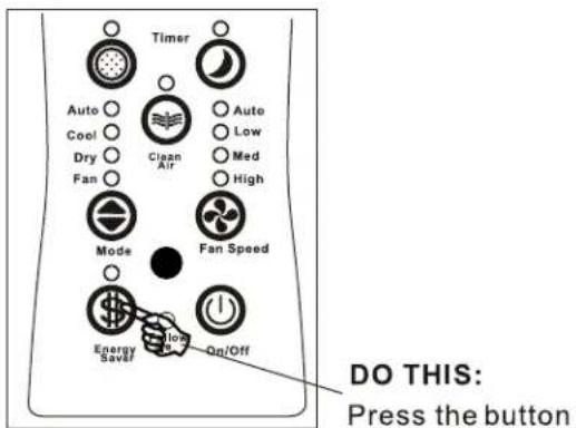 Timer Auto Cool Dry Fan Clean Air Auto Low Med High Mode Fan Speed Energy Saver On On/Off DO THIS: Press the button