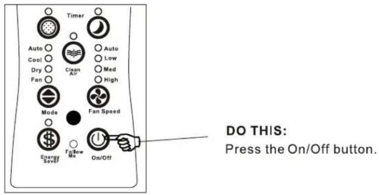 Timer Auto Cool Dry Fan Clean Air Auto Low Med High Mode Fan Speed Energy Save/ Follow Me On/Off DO THIS: Press the On/Off button.