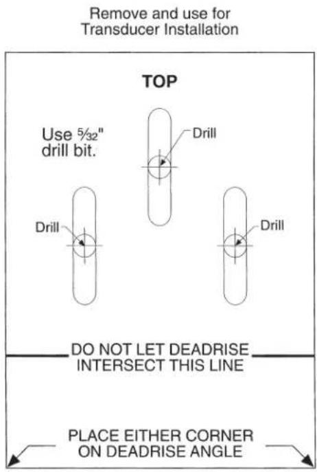 Remove and use for Transducer Installation TOP Use 5/32" drill bit. Drill Drill Drill DO NOT LET DEADRISE INTERSECT THIS LINE PLACE EITHER CORNER ON DEADRISE ANGLE
