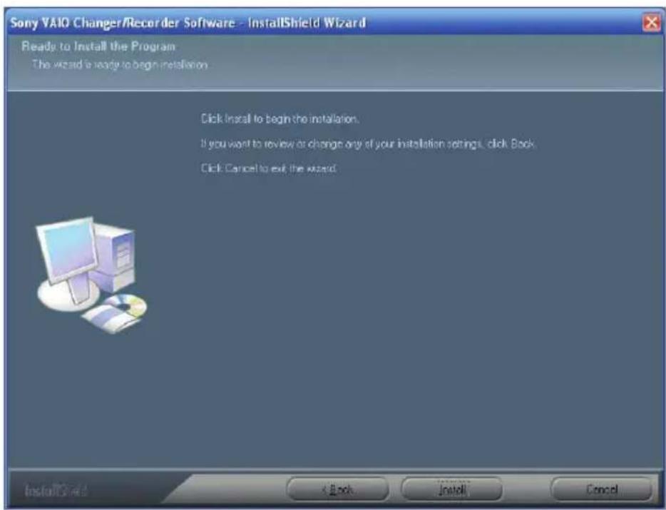 Sony VAIO Changer/Recorder Software - InstallShield Wizard Ready to Install the Program The wizard is ready to begin installation. Click Install to begin the installation. If you want to review or change any of your installation settings, click Book. Click Cancel to exit the wizard.