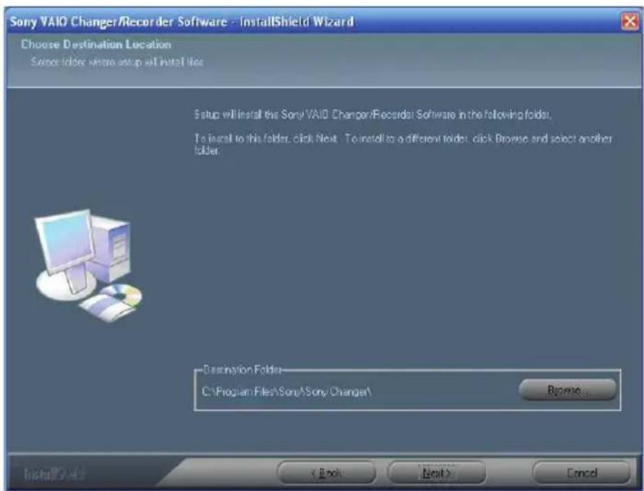 Sony VAIO Changer/Recorder Software - InstallShield Wizard Choose Destination Location Sensor folder where setup will install file. Setup will install the Sony VAIO Changer/Recorder Software in the following folder. To install to this folder, click Next. To install to a different folder, click Browse and select another folder. Destination Folder C:\Program Files\Sony\Sony\Changer\ Browse... < Back Next > Cancel