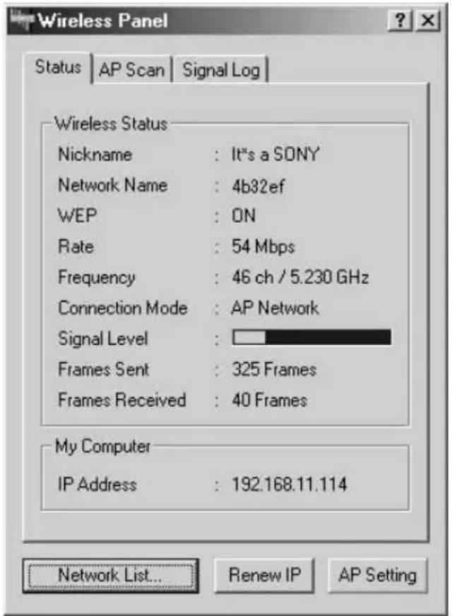 Wireless Panel Status | AP Scan | Signal Log | Wireless Status Nickname : It's a SONY Network Name : 4b32ef WEP : ON Rate : 54 Mbps Frequency : 46 ch / 5.230 GHz Connection Mode : AP Network Signal Level : Frames Sent : 325 Frames Frames Received : 40 Frames My Computer IP Address : 192.168.11.114 Network List... Renew IP AP Setting